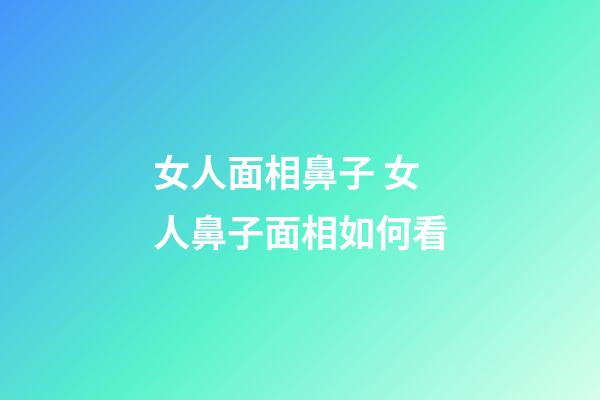 女人面相鼻子 女人鼻子面相如何看